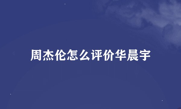 周杰伦怎么评价华晨宇