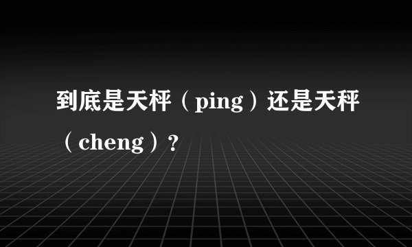 到底是天枰（ping）还是天秤（cheng）？
