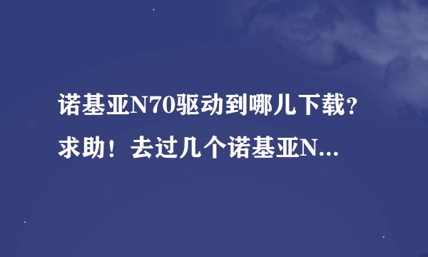 诺基亚N70驱动到哪儿下载?求助!去过几个诺基亚N70下载驱动,