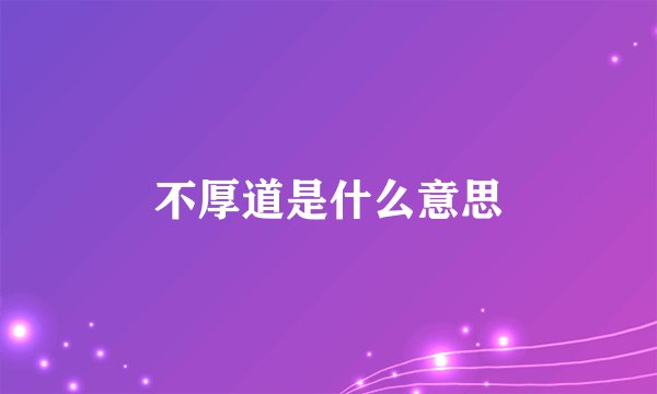 不厚道是什么意思