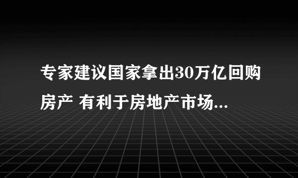 专家建议国家拿出30万亿回购房产 有利于房地产市场的发展吗