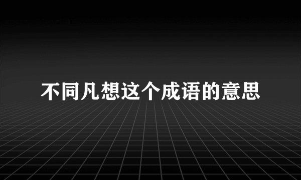 不同凡想这个成语的意思