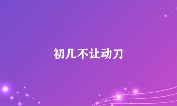 初几不让动刀