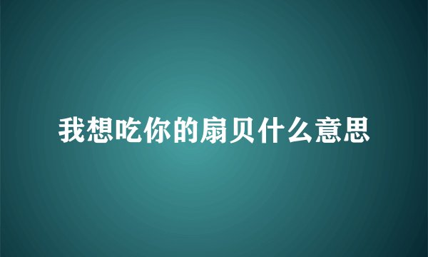 我想吃你的扇贝什么意思