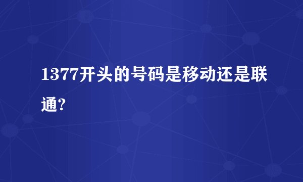 1377开头的号码是移动还是联通?