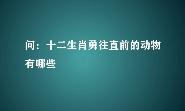问：十二生肖勇往直前的动物有哪些