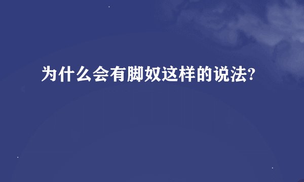 为什么会有脚奴这样的说法?