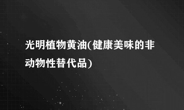光明植物黄油(健康美味的非动物性替代品)