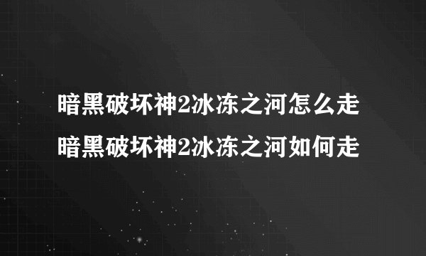 暗黑破坏神2冰冻之河怎么走 暗黑破坏神2冰冻之河如何走