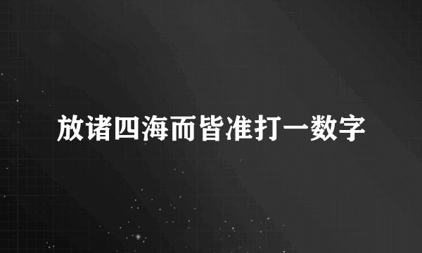 放诸四海而皆准打一数字