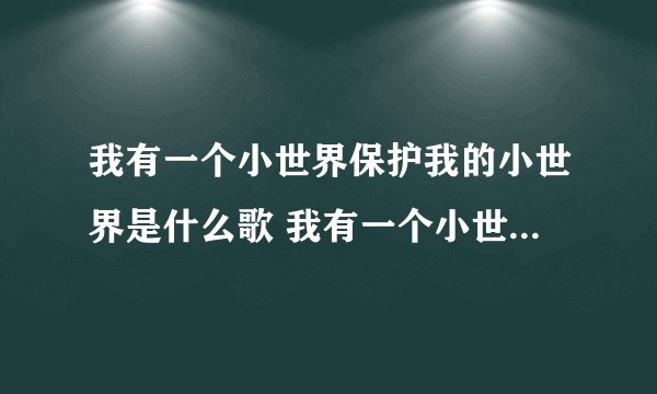 我有一个小世界保护我的小世界是什么歌 我有一个小世界保护我的小世界歌词原文