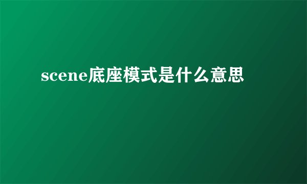 scene底座模式是什么意思