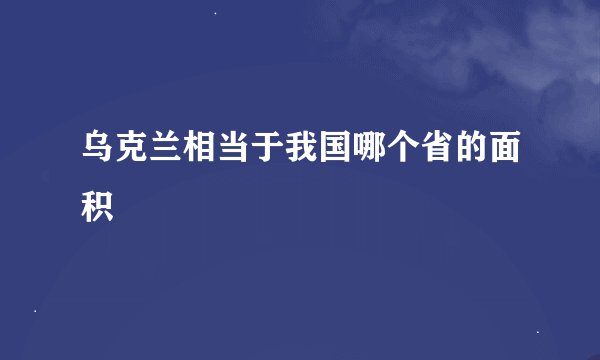 乌克兰相当于我国哪个省的面积