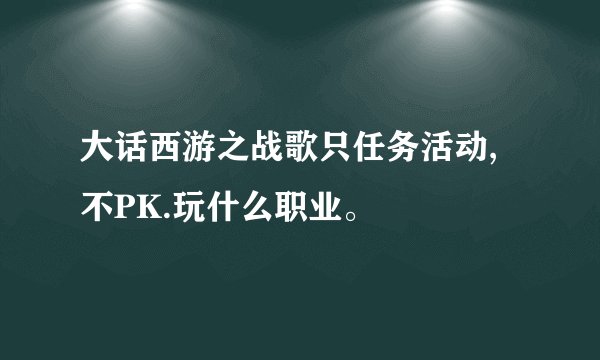 大话西游之战歌只任务活动,不PK.玩什么职业。