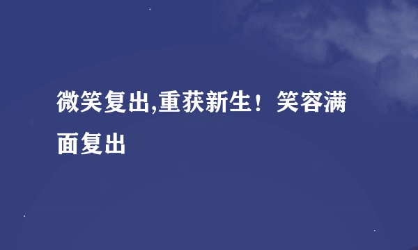微笑复出,重获新生！笑容满面复出