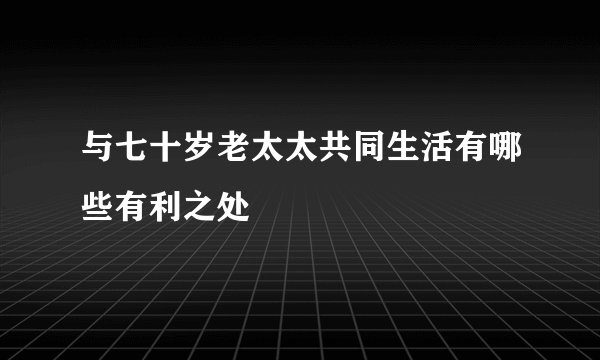 与七十岁老太太共同生活有哪些有利之处
