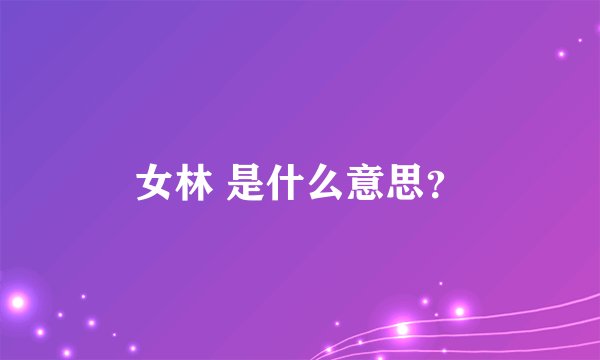 女林 是什么意思?