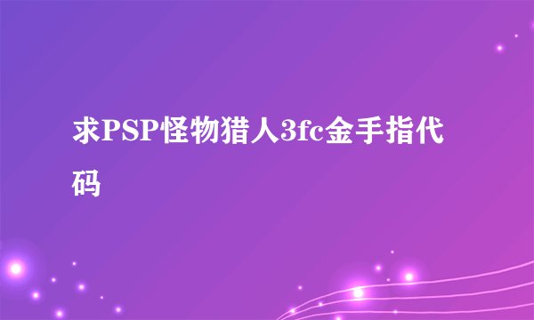 求PSP怪物猎人3fc金手指代码