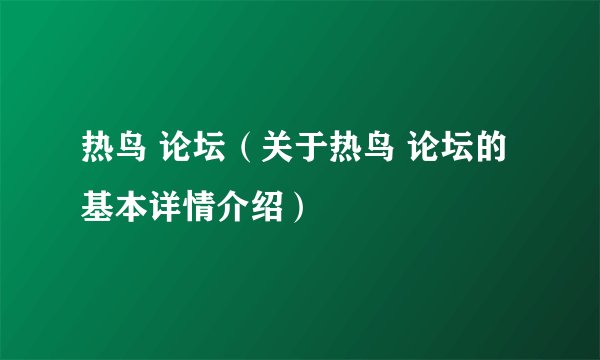 热鸟 论坛（关于热鸟 论坛的基本详情介绍）
