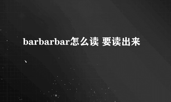 barbarbar怎么读 要读出来 、