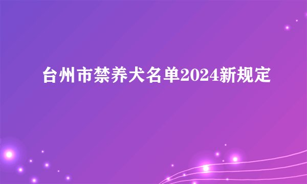 台州市禁养犬名单2024新规定