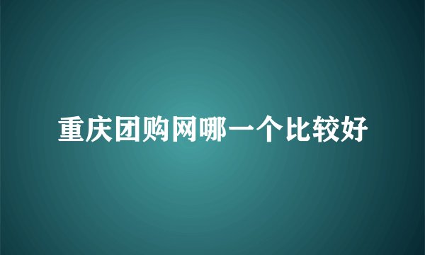 重庆团购网哪一个比较好