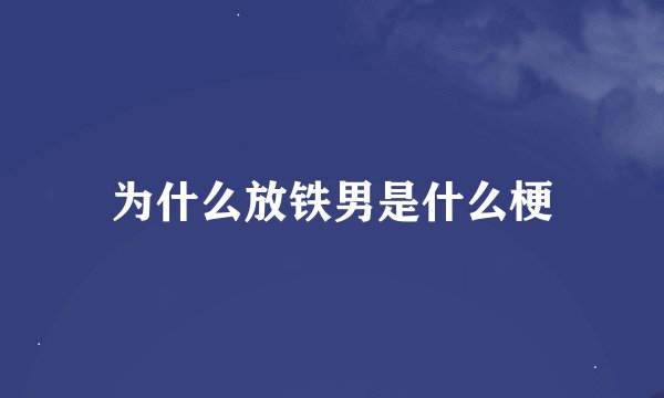 为什么放铁男是什么梗