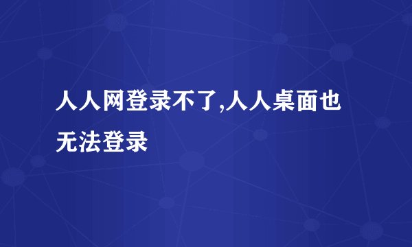 人人网登录不了,人人桌面也无法登录
