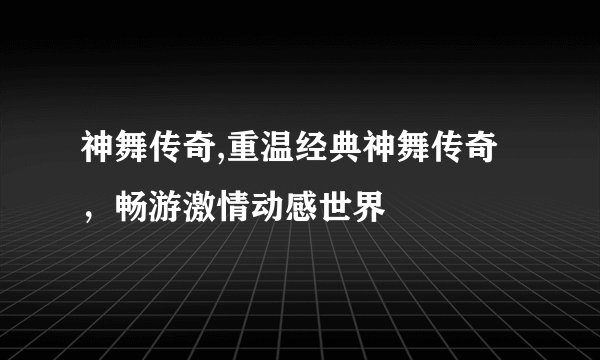 神舞传奇,重温经典神舞传奇，畅游激情动感世界