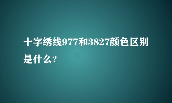 十字绣线977和3827颜色区别是什么?