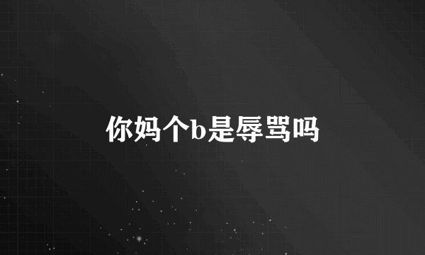 你妈个b是辱骂吗