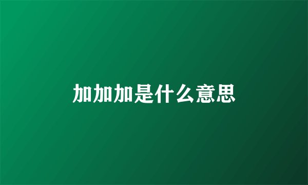 加加加是什么意思