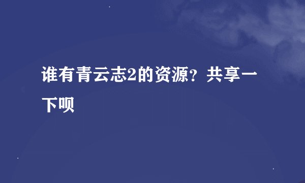 谁有青云志2的资源？共享一下呗