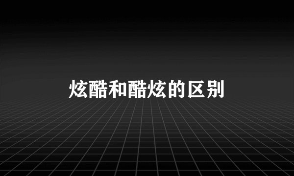 炫酷和酷炫的区别