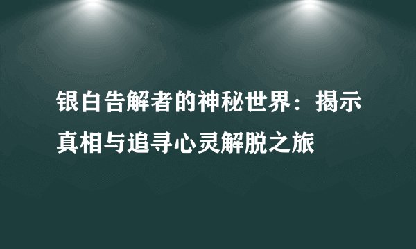银白告解者的神秘世界：揭示真相与追寻心灵解脱之旅