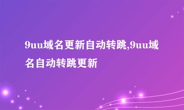 9uu域名更新自动转跳,9uu域名自动转跳更新