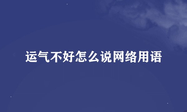 运气不好怎么说网络用语