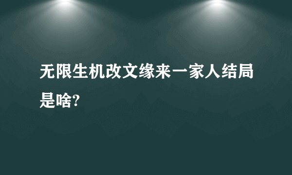 无限生机改文缘来一家人结局是啥?