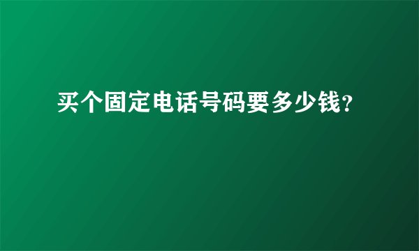 买个固定电话号码要多少钱？