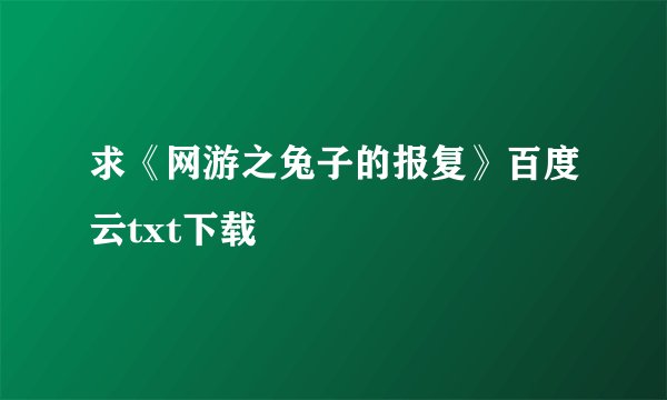 求《网游之兔子的报复》百度云txt下载