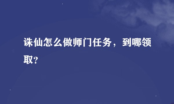 诛仙怎么做师门任务，到哪领取？