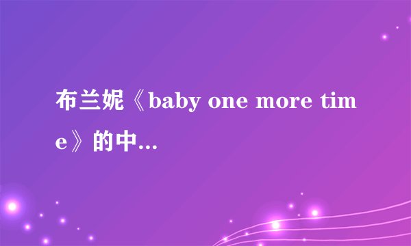 布兰妮《baby one more time》的中文歌词是什么？