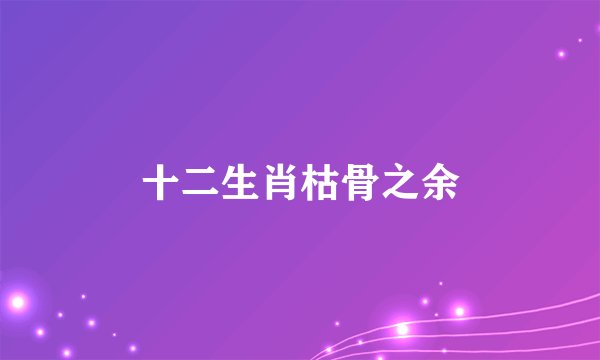 十二生肖枯骨之余