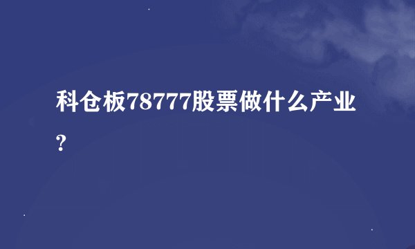 科仓板78777股票做什么产业?