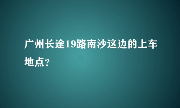 广州长途19路南沙这边的上车地点？