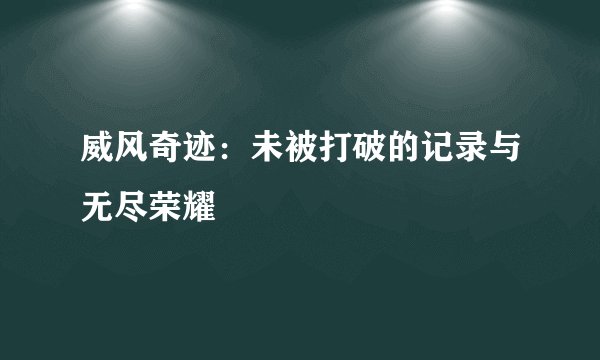 威风奇迹：未被打破的记录与无尽荣耀