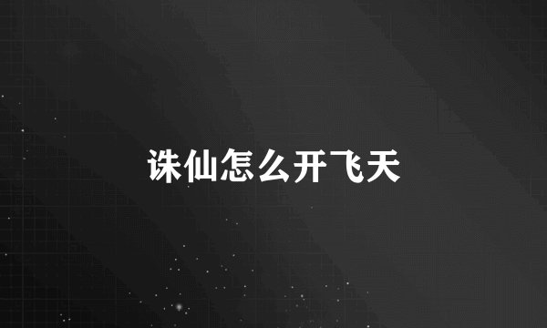 诛仙怎么开飞天