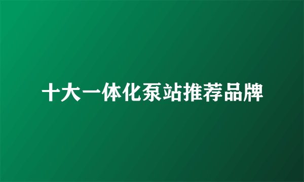 十大一体化泵站推荐品牌