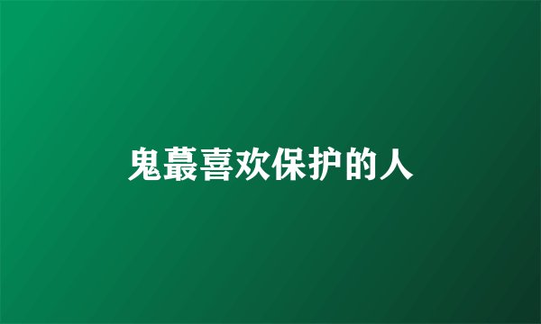 鬼蕞喜欢保护的人