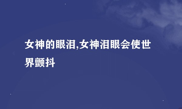 女神的眼泪,女神泪眼会使世界颤抖